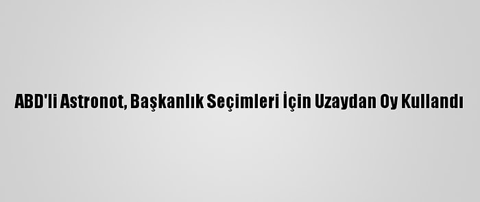 ABD'li Astronot, Başkanlık Seçimleri İçin Uzaydan Oy Kullandı