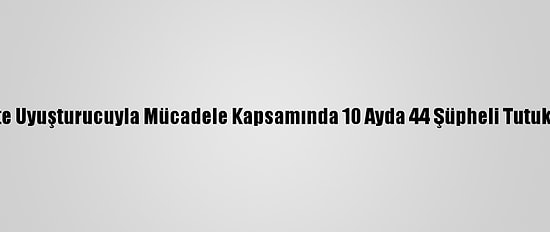 Siirt'te Uyuşturucuyla Mücadele Kapsamında 10 Ayda 44 Şüpheli Tutuklandı