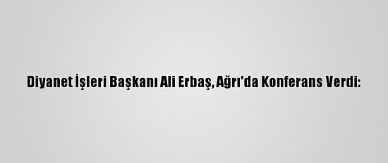 Diyanet İşleri Başkanı Ali Erbaş, Ağrı'da Konferans Verdi: