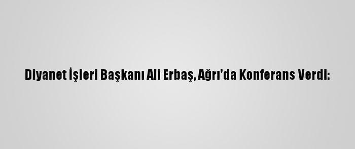 Diyanet İşleri Başkanı Ali Erbaş, Ağrı'da Konferans Verdi: