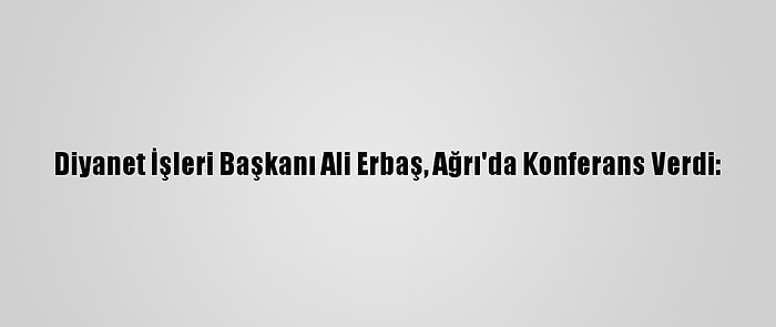 Diyanet İşleri Başkanı Ali Erbaş, Ağrı'da Konferans Verdi: