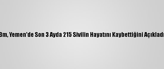 Bm, Yemen'de Son 3 Ayda 215 Sivilin Hayatını Kaybettiğini Açıkladı