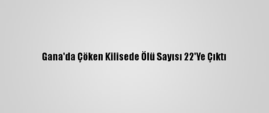 Gana'da Çöken Kilisede Ölü Sayısı 22'Ye Çıktı