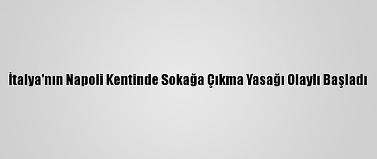 İtalya'nın Napoli Kentinde Sokağa Çıkma Yasağı Olaylı Başladı