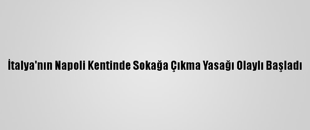 İtalya'nın Napoli Kentinde Sokağa Çıkma Yasağı Olaylı Başladı