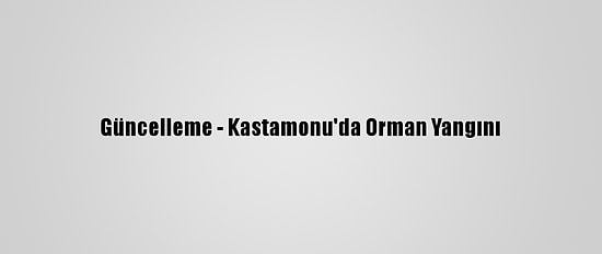 Güncelleme - Kastamonu'da Orman Yangını
