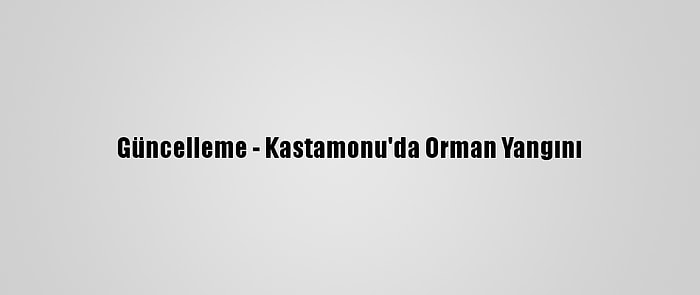 Güncelleme - Kastamonu'da Orman Yangını