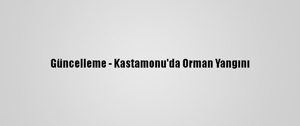 Güncelleme - Kastamonu'da Orman Yangını