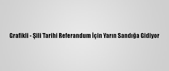Grafikli - Şili Tarihi Referandum İçin Yarın Sandığa Gidiyor