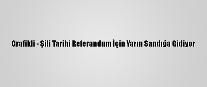 Grafikli - Şili Tarihi Referandum İçin Yarın Sandığa Gidiyor