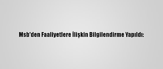 Msb'den Faaliyetlere İlişkin Bilgilendirme Yapıldı: