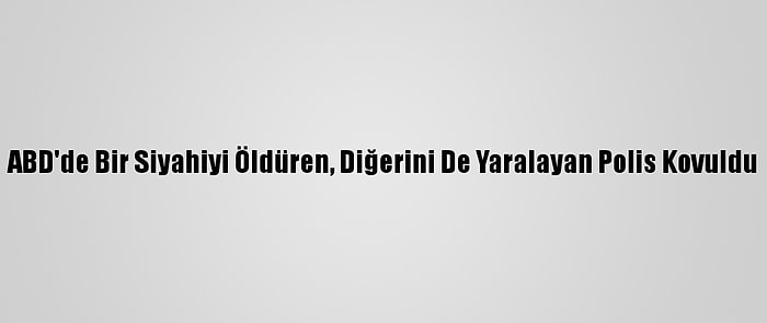 ABD'de Bir Siyahiyi Öldüren, Diğerini De Yaralayan Polis Kovuldu