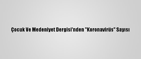 Çocuk Ve Medeniyet Dergisi'nden "Koronavirüs" Sayısı