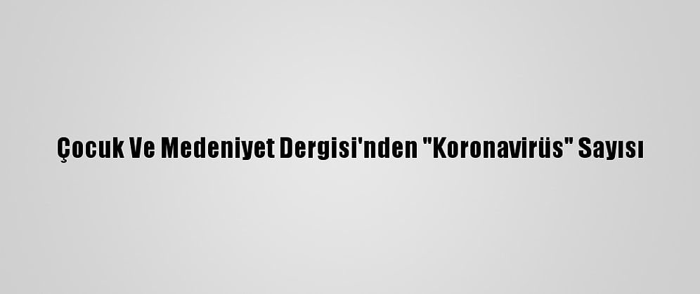Çocuk Ve Medeniyet Dergisi'nden "Koronavirüs" Sayısı