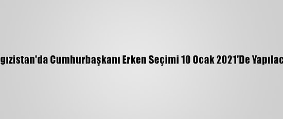 Kırgızistan'da Cumhurbaşkanı Erken Seçimi 10 Ocak 2021'De Yapılacak