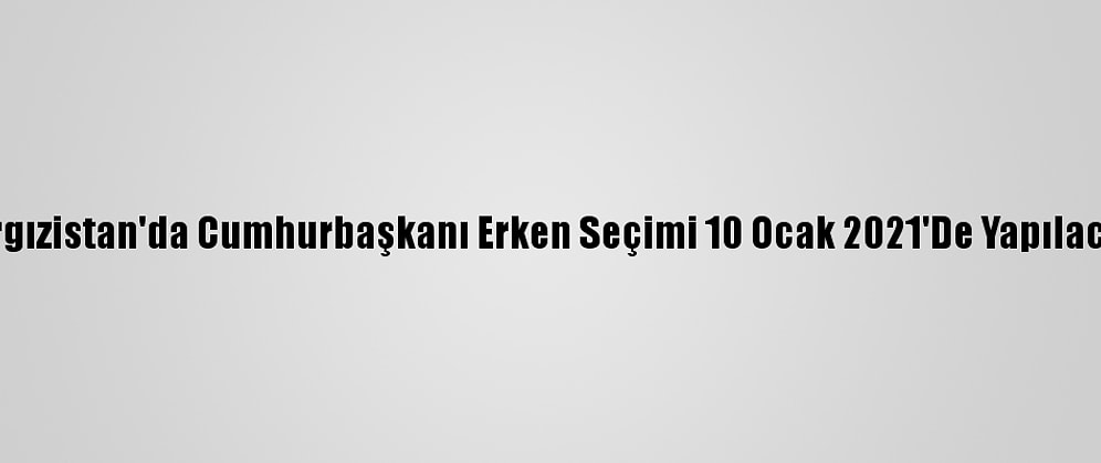 Kırgızistan'da Cumhurbaşkanı Erken Seçimi 10 Ocak 2021'De Yapılacak
