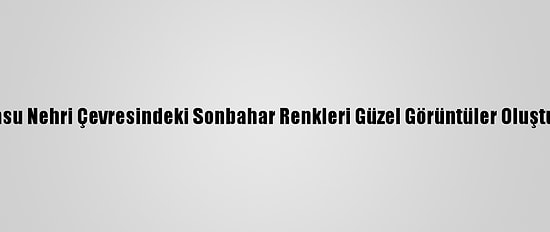Karasu Nehri Çevresindeki Sonbahar Renkleri Güzel Görüntüler Oluşturdu
