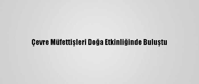 Çevre Müfettişleri Doğa Etkinliğinde Buluştu