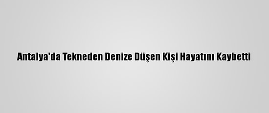 Antalya'da Tekneden Denize Düşen Kişi Hayatını Kaybetti