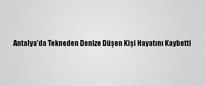 Antalya'da Tekneden Denize Düşen Kişi Hayatını Kaybetti