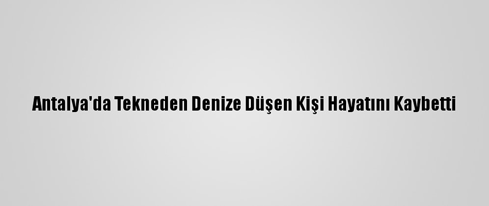 Antalya'da Tekneden Denize Düşen Kişi Hayatını Kaybetti