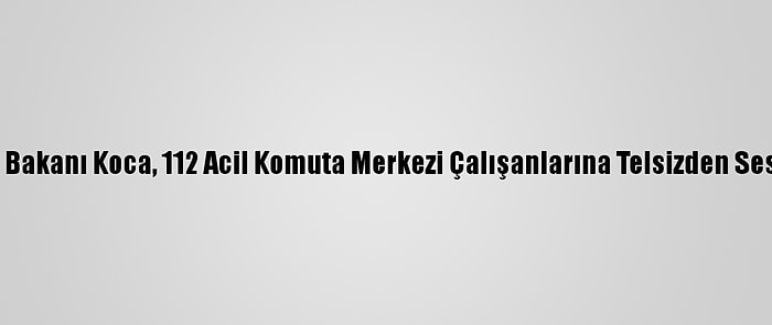 Sağlık Bakanı Koca, 112 Acil Komuta Merkezi Çalışanlarına Telsizden Seslendi: