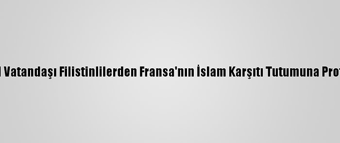 İsrail Vatandaşı Filistinlilerden Fransa'nın İslam Karşıtı Tutumuna Protesto