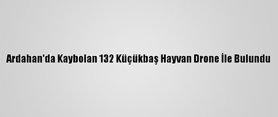 Ardahan'da Kaybolan 132 Küçükbaş Hayvan Drone İle Bulundu