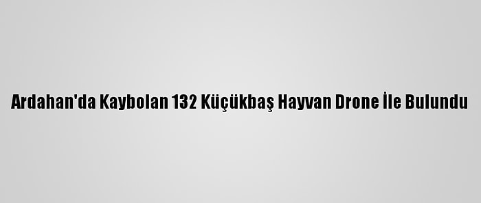 Ardahan'da Kaybolan 132 Küçükbaş Hayvan Drone İle Bulundu