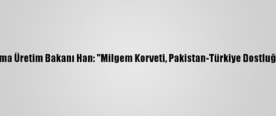 Pakistan Savunma Üretim Bakanı Han: "Milgem Korveti, Pakistan-Türkiye Dostluğunun Sembolü"