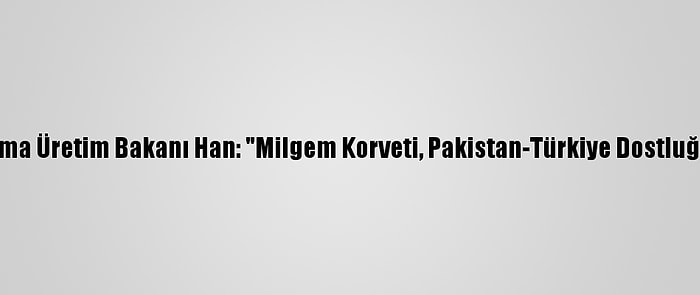 Pakistan Savunma Üretim Bakanı Han: "Milgem Korveti, Pakistan-Türkiye Dostluğunun Sembolü"