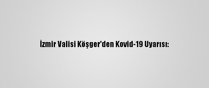 İzmir Valisi Köşger'den Kovid-19 Uyarısı: