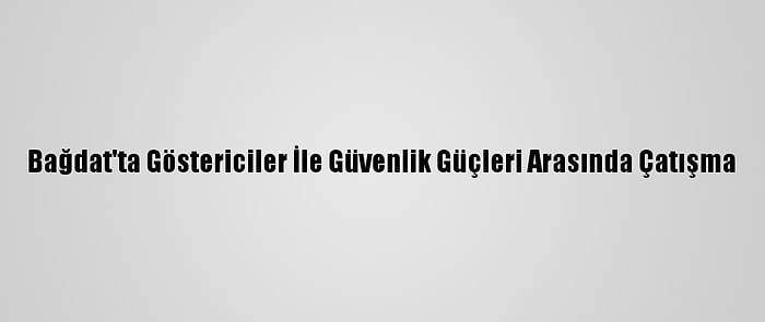 Bağdat'ta Göstericiler İle Güvenlik Güçleri Arasında Çatışma