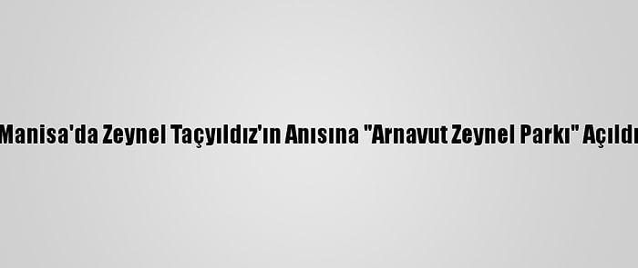 Manisa'da Zeynel Taçyıldız'ın Anısına "Arnavut Zeynel Parkı" Açıldı