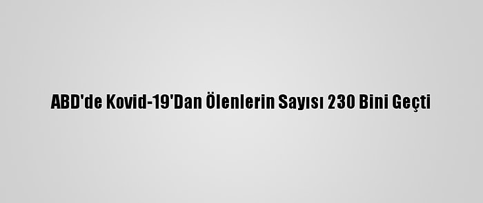 ABD'de Kovid-19'Dan Ölenlerin Sayısı 230 Bini Geçti