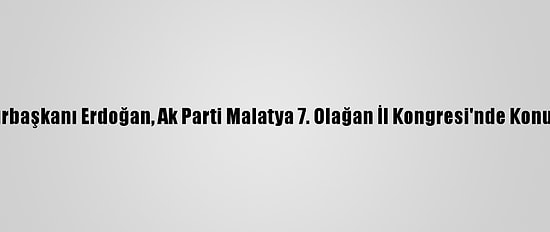 Cumhurbaşkanı Erdoğan, Ak Parti Malatya 7. Olağan İl Kongresi'nde Konuştu: (1)