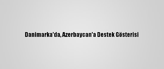Danimarka'da, Azerbaycan'a Destek Gösterisi