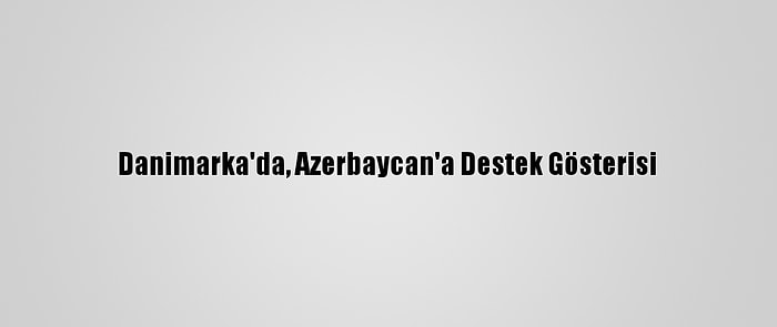 Danimarka'da, Azerbaycan'a Destek Gösterisi