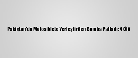 Pakistan'da Motosiklete Yerleştirilen Bomba Patladı: 4 Ölü