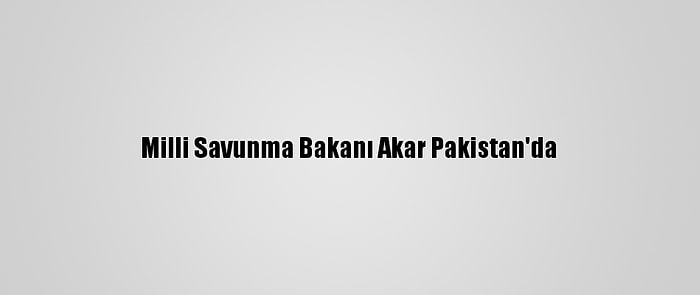 Milli Savunma Bakanı Akar Pakistan'da