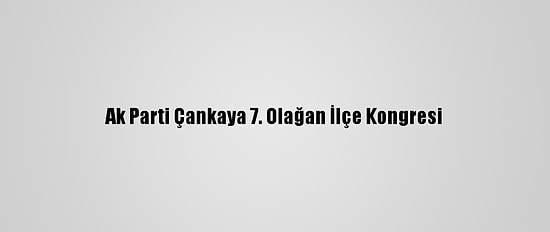 Ak Parti Çankaya 7. Olağan İlçe Kongresi
