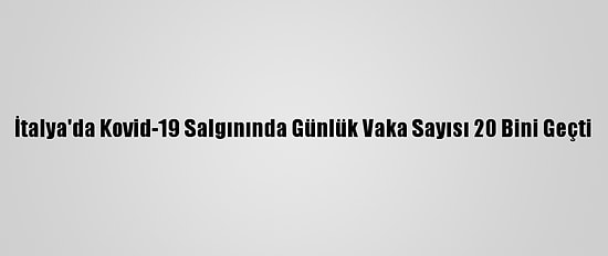 İtalya'da Kovid-19 Salgınında Günlük Vaka Sayısı 20 Bini Geçti