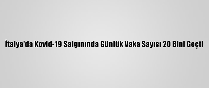 İtalya'da Kovid-19 Salgınında Günlük Vaka Sayısı 20 Bini Geçti