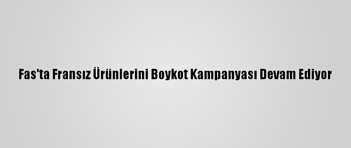 Fas'ta Fransız Ürünlerini Boykot Kampanyası Devam Ediyor