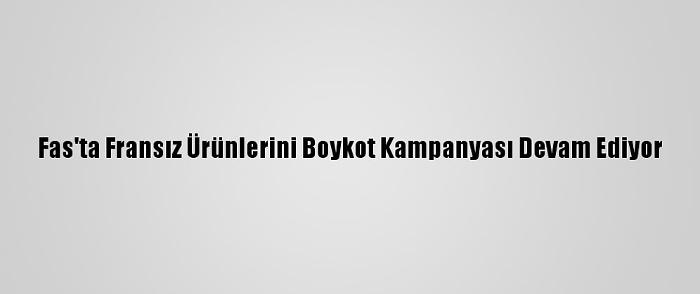 Fas'ta Fransız Ürünlerini Boykot Kampanyası Devam Ediyor