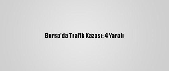 Bursa'da Trafik Kazası: 4 Yaralı