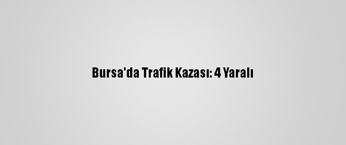 Bursa'da Trafik Kazası: 4 Yaralı