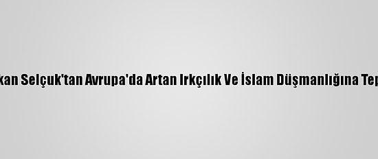 Bakan Selçuk'tan Avrupa'da Artan Irkçılık Ve İslam Düşmanlığına Tepki: