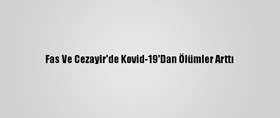 Fas Ve Cezayir'de Kovid-19'Dan Ölümler Arttı