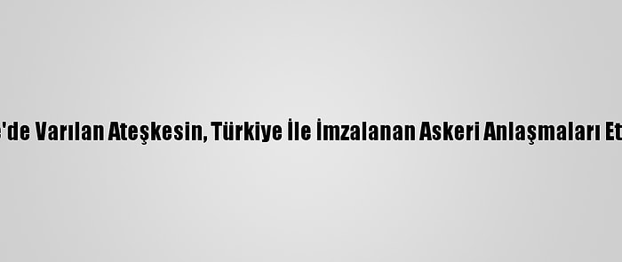 Libyalı Yetkililer, Cenevre'de Varılan Ateşkesin, Türkiye İle İmzalanan Askeri Anlaşmaları Etkilemeyeceğini Duyurdu